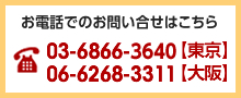 お電話でのお問い合せはこちら 03-6866-3640（東京） 06-6268-3311（大阪）